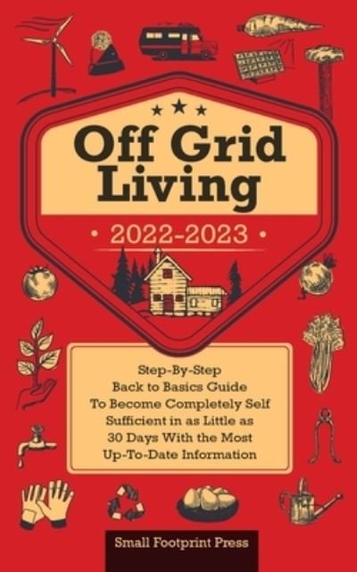 Cover for Small Footprint Press · Off Grid Living 2022-2023: Step-By-Step Back to Basics Guide To Become Completely Self Sufficient in 30 Days With the Most Up-To-Date Information (Paperback Bog) (2021)