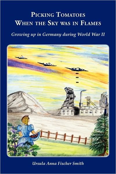 Cover for Ursula Anna Fischer Smith · Picking Tomatoes when the Sky Was in Flames ~ Growing Up in Germany During World War II (Paperback Book) (2010)