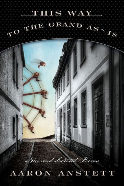 This Way to the Grand As-Is: New and Selected Poems - Aaron Anstett - Livros - Sagging Meniscus Press - 9781944697846 - 1 de maio de 2020