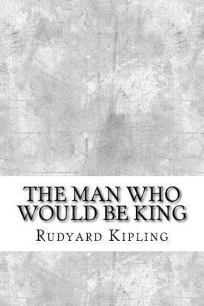 The Man Who Would be King - Rudyard Kipling - Książki - Createspace Independent Publishing Platf - 9781974087846 - 8 sierpnia 2017