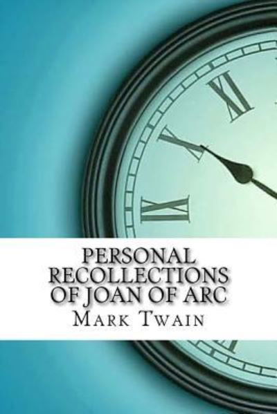 Personal Recollections of Joan of Arc - Mark Twain - Boeken - Createspace Independent Publishing Platf - 9781974199846 - 12 augustus 2017