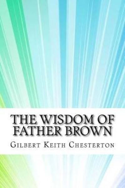 The Wisdom of Father Brown - G K Chesterton - Bøker - Createspace Independent Publishing Platf - 9781974201846 - 12. august 2017