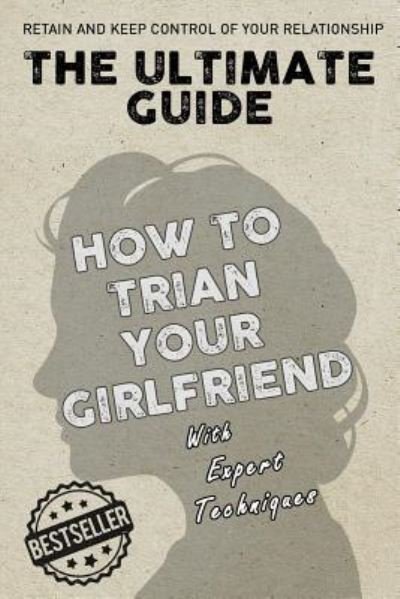 Cover for Expert Techniques · The Ultimate Guide - How To Train Your Girlfriend (Taschenbuch) (2017)