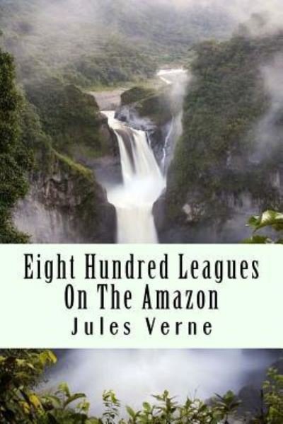 Eight Hundred Leagues on the Amazon - Jules Verne - Bücher - Createspace Independent Publishing Platf - 9781981115846 - 24. November 2017