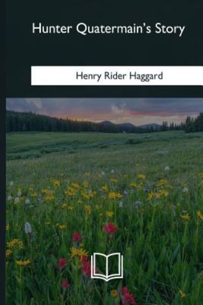 Hunter Quatermain's Story - Henry Rider Haggard - Bücher - Createspace Independent Publishing Platf - 9781985034846 - 12. Februar 2018