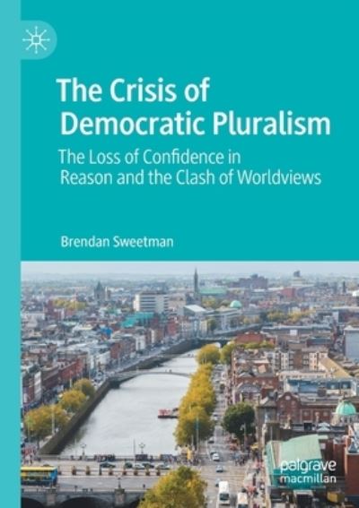 The Crisis of Democratic Pluralism: The Loss of Confidence in Reason and the Clash of Worldviews - Brendan Sweetman - Books - Springer Nature Switzerland AG - 9783030783846 - September 16, 2022