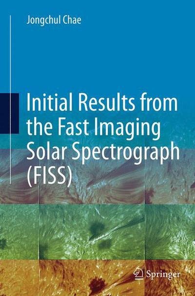 Initial Results from the Fast Imaging Solar Spectrograph (FISS) (Paperback Book) [Softcover reprint of the original 1st ed. 2015 edition] (2016)