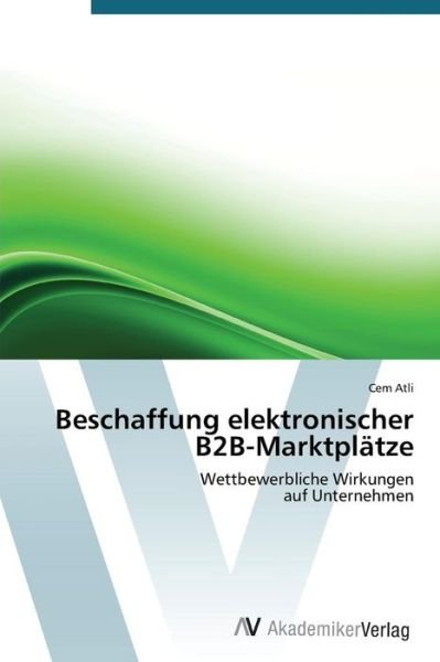 Cover for Cem Atli · Beschaffung Elektronischer B2b-marktplätze: Wettbewerbliche Wirkungen  Auf Unternehmen (Pocketbok) [German edition] (2012)