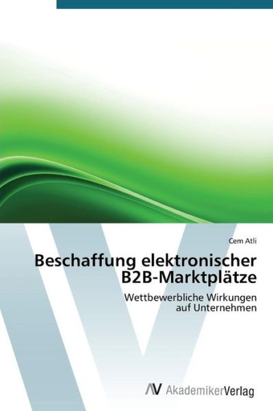 Cover for Cem Atli · Beschaffung Elektronischer B2b-marktplätze: Wettbewerbliche Wirkungen  Auf Unternehmen (Pocketbok) [German edition] (2012)