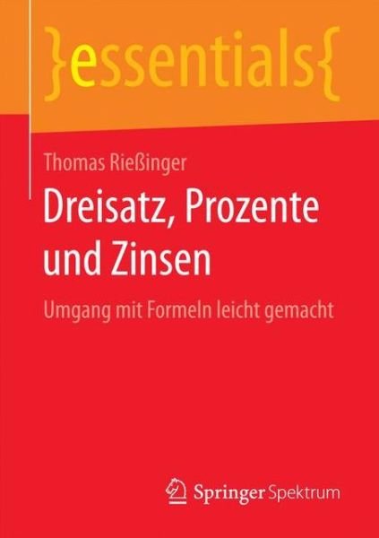 Cover for Thomas Riessinger · Dreisatz, Prozente Und Zinsen: Umgang Mit Formeln Leicht Gemacht - Essentials (Pocketbok) [1. Aufl. 2016 edition] (2016)
