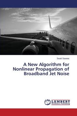 Cover for Swati Saxena · A New Algorithm for Nonlinear Propagation of Broadband Jet Noise (Paperback Book) (2014)