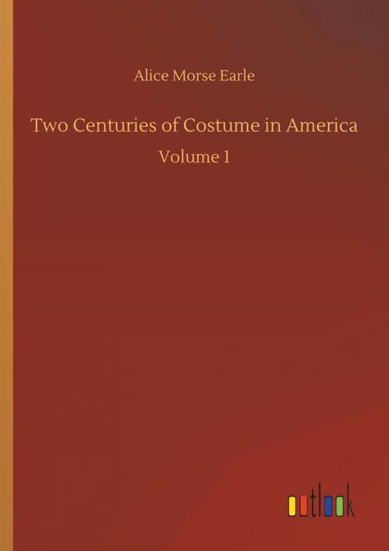 Two Centuries of Costume in America - Alice Morse Earle - Books - Outlook Verlag - 9783734054846 - September 21, 2018