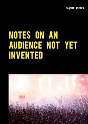 Notes on an audience not yet invented - Sascha Witter - Books - BoD Books on Demand - 9783754317846 - July 17, 2021