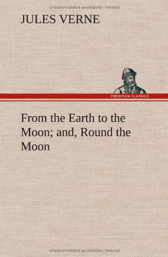 From the Earth to the Moon; And, Round the Moon - Jules Verne - Books - TREDITION CLASSICS - 9783849163846 - December 12, 2012