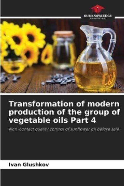 Cover for Ivan Glushkov · Transformation of modern production of the group of vegetable oils Part 4 (Paperback Book) (2021)
