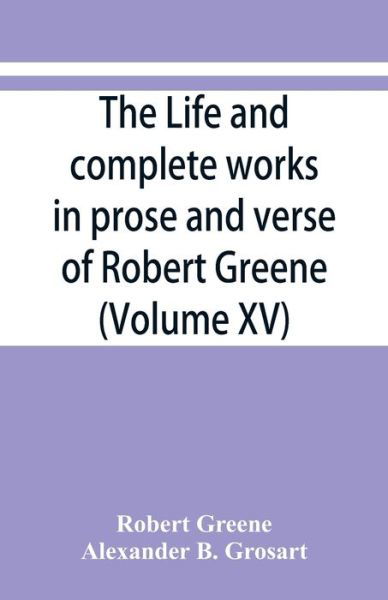 The life and complete works in prose and verse of Robert Greene (Volume XV) - Robert Greene - Bøger - Alpha Edition - 9789353866846 - 10. september 2019