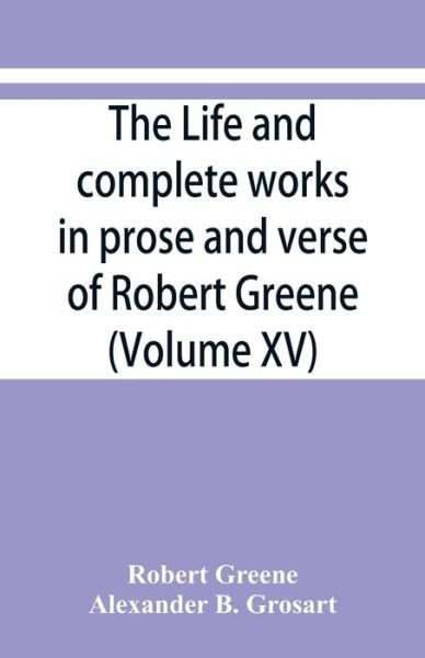 The life and complete works in prose and verse of Robert Greene (Volume XV) - Robert Greene - Böcker - Alpha Edition - 9789353866846 - 10 september 2019