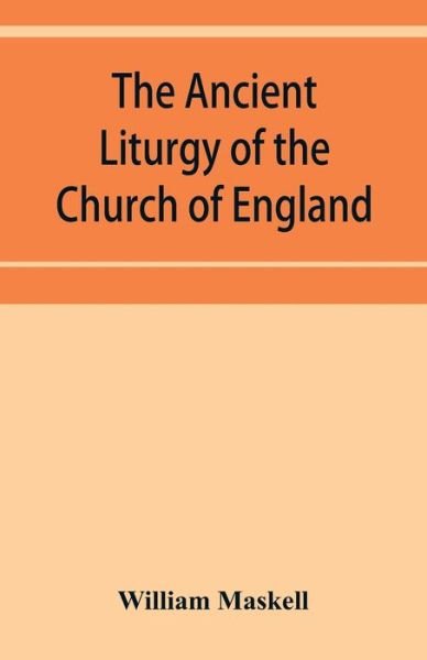 The ancient liturgy of the Church of England, according to the uses of Sarum, York, Hereford, and Bangor, and the Roman liturgy arranged in parallel columns with preface and notes - William Maskell - Books - Alpha Edition - 9789353952846 - December 16, 2019