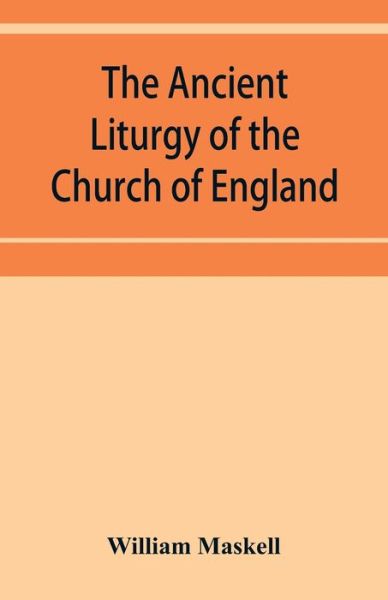 The ancient liturgy of the Church of England, according to the uses of Sarum, York, Hereford, and Bangor, and the Roman liturgy arranged in parallel columns with preface and notes - William Maskell - Böcker - Alpha Edition - 9789353952846 - 16 december 2019