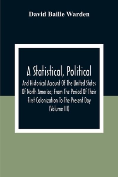 Cover for David Bailie Warden · A Statistical, Political, And Historical Account Of The United States Of North America; From The Period Of Their First Colonization To The Present Day (Volume Iii) (Taschenbuch) (2020)