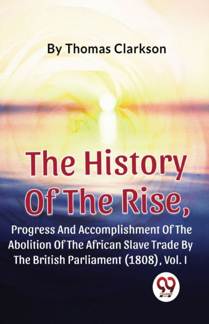 Cover for Thomas Clarkson · The History of the Rise, Progress and Accomplishment of the Abolition of the African Slave Trade by the British Parliament (1808) (Paperback Book) (2023)