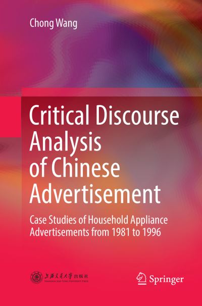 Cover for Chong Wang · Critical Discourse Analysis of Chinese Advertisement: Case Studies of Household Appliance Advertisements from 1981 to 1996 (Paperback Bog) [Softcover reprint of the original 1st ed. 2017 edition] (2018)