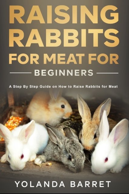 Cover for Yolanda Barret · Raising Rabbits for Meat for Beginners: A Step-by-Step Guide on How to Raise Rabbits for Meat (Paperback Bog) (2021)