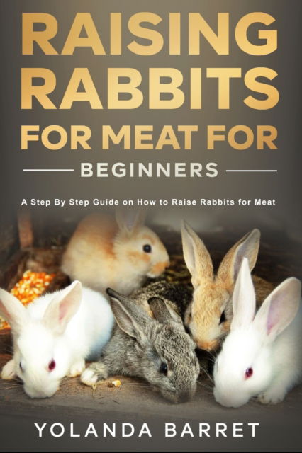 Cover for Yolanda Barret · Raising Rabbits for Meat for Beginners: A Step-by-Step Guide on How to Raise Rabbits for Meat (Paperback Book) (2021)