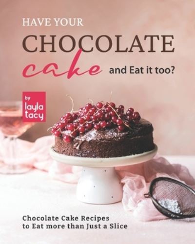 Cover for Layla Tacy · Have Your Chocolate Cake and Eat it too?: Chocolate Cake Recipes to Eat more than Just a Slice (Paperback Book) (2021)