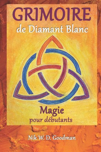 Cover for Nik W D Goodman · Grimoire de Diamant Blanc - Magie pour debutants: Pratique et preparation de la magie, rituels et outils, sorts d'amour et protection pour une experience magique (Paperback Book) (2021)