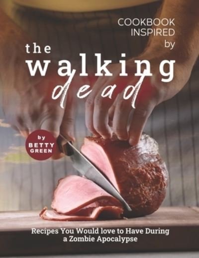 Cover for Betty Green · Cookbook Inspired by The Walking Dead: Recipes You Would love to Have During a Zombie Apocalypse (Paperback Bog) (2021)