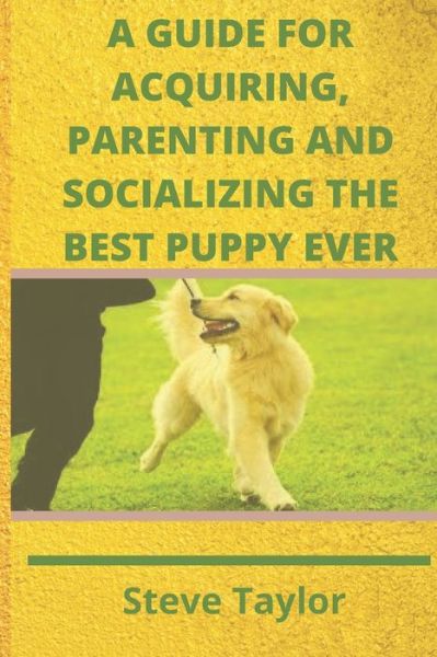 Cover for Steve Taylor · A Guide for Acquiring, Parenting and Socializing the Best Puppy Ever (Taschenbuch) (2020)