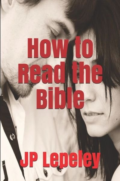 How to Read the Bible - Jp Lepeley - Books - Independently Published - 9798647156846 - May 19, 2020