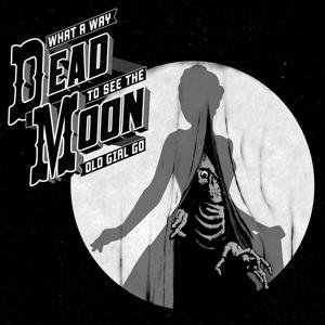Cover for Dead Moon · What A Way To See The Old Girl Go (CD) (2017)
