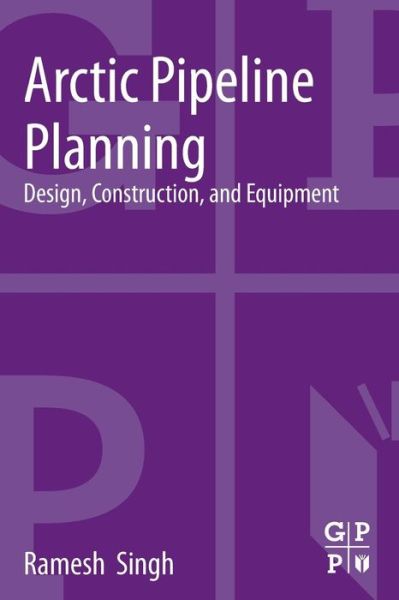 Arctic Pipeline Planning: Design, Construction, and Equipment - Singh, Ramesh (Senior Principal Engineer (Materials, Welding and Corrosion) for Gulf Interstate Engineering and Consultant, Management of Welding, Materials, and Corrosion, Nadoi Management, Inc.) - Books - Elsevier Science & Technology - 9780124165847 - August 1, 2013