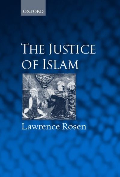 Cover for Rosen, Lawrence (Professor and Chair of Anthropology at Princeton University, Professor and Chair of Anthropology at Princeton University) · The Justice of Islam: Comparative Perspectives on Islamic Law and Society - Oxford Socio-Legal Studies (Hardcover Book) (2000)