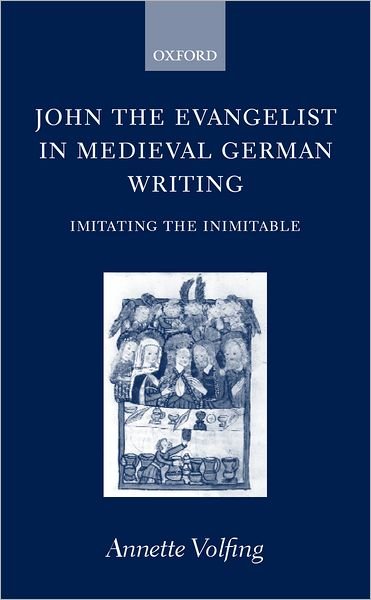 Cover for Volfing, Annette (, University Lecturer in Medieval German, Oxford University, and College Tutor in German, Oriel College, Oxford) · John the Evangelist and Medieval German Writing: Imitating the Inimitable (Innbunden bok) (2001)