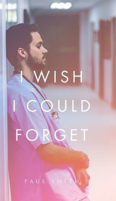 I Wish I Could Forget - Paul Smith - Books - Tellwell Talent - 9780228889847 - February 23, 2023