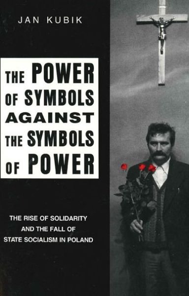 Cover for Jan Kubik · The Power of Symbols Against the Symbols of Power: The Rise of Solidarity and the Fall of State Socialism in Poland (Paperback Book) (1994)