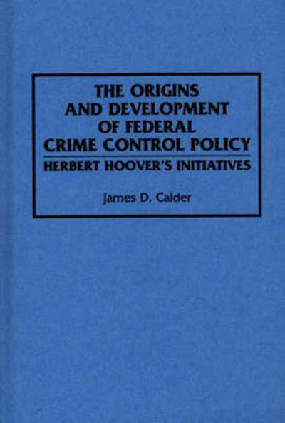 Cover for James D. Calder · The Origins and Development of Federal Crime Control Policy: Herbert Hoover's Initiatives (Hardcover Book) (1993)