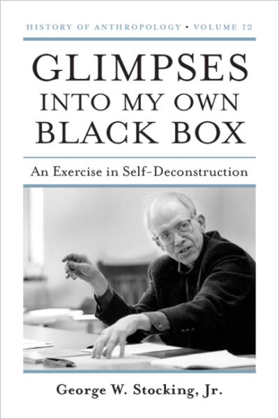 Cover for George W. Stocking · Glimpses into My Own Black Box: An Exercise in Self-Deconstruction - History of Anthropology (Taschenbuch) (2010)