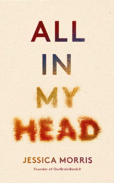 Cover for Jessica Morris · All in My Head: A memoir of life, love and patient power (Paperback Book) (2023)