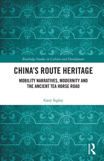 Cover for Sigley, Gary (The University of Western Australia, Australia) · China's Route Heritage: Mobility Narratives, Modernity and the Ancient Tea Horse Road - Routledge Studies in Culture and Development (Paperback Book) (2022)