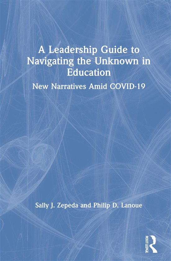 Cover for Zepeda, Sally J. (University of Georgia, USA) · A Leadership Guide to Navigating the Unknown in Education: New Narratives Amid COVID-19 (Innbunden bok) (2021)