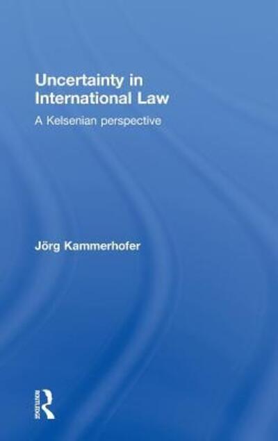 Cover for Kammerhofer, Jorg (Friedrich Alexander University Erlangen-Nuremberg, Germany) · Uncertainty in International Law: A Kelsenian Perspective (Hardcover Book) (2010)