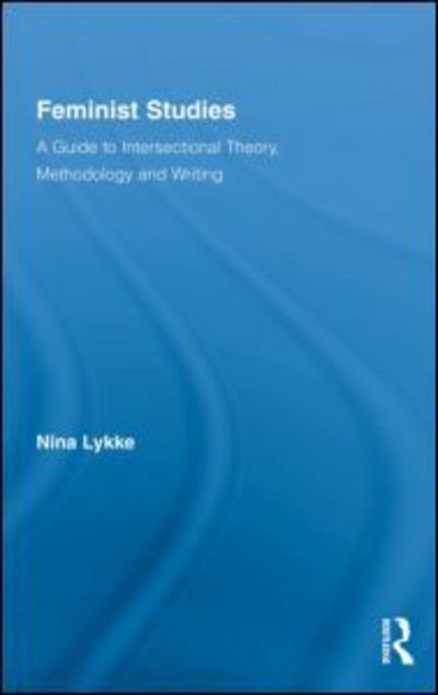 Feminist Studies: A Guide to Intersectional Theory, Methodology and Writing - Routledge Advances in Feminist Studies and Intersectionality - Nina Lykke - Kirjat - Taylor & Francis Ltd - 9780415874847 - perjantai 26. maaliskuuta 2010