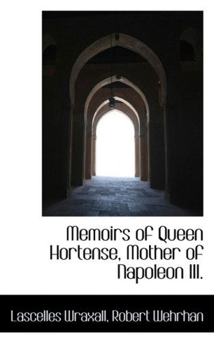 Cover for Lascelles Wraxall · Memoirs of Queen Hortense, Mother of Napoleon Iii. (Hardcover Book) (2008)