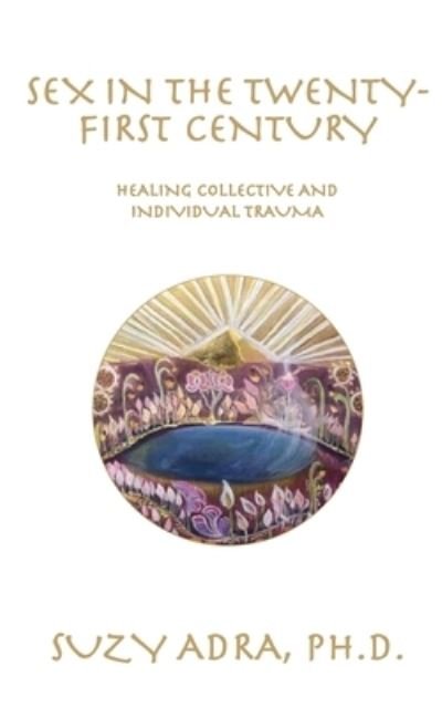 Cover for Adra, Suzy, PH D · Sex in the Twenty-First Century: Healing Collective and Individual Trauma (Pocketbok) (2020)