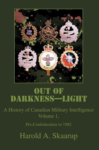 Out of Darkness--light, Vol. 1: a History of Canadian Military Intelligence - Harold Skaarup - Kirjat - iUniverse, Inc. - 9780595671847 - maanantai 16. toukokuuta 2005