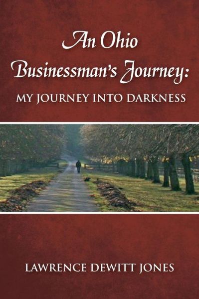 An Ohio Businessman's Journey :  : My Journey Into Darkness - Lawrence  DeWitt Jones - Books - Businessman's Journey LLC - 9780692266847 - October 26, 2014